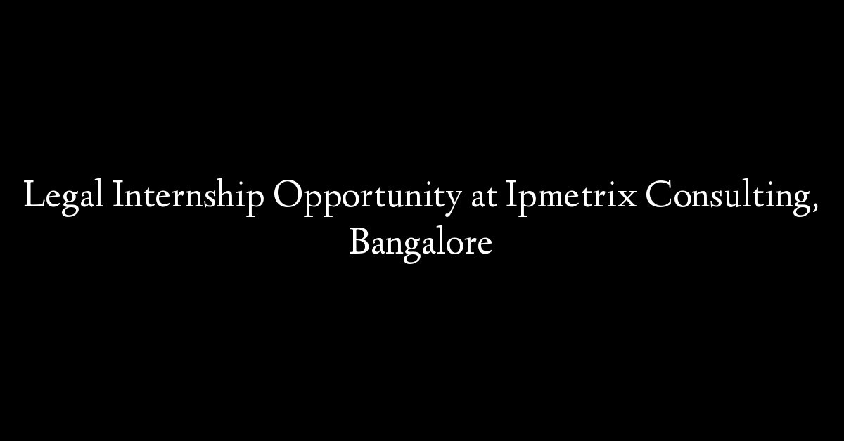 Legal Internship Opportunity at Ipmetrix Consulting, Bangalore