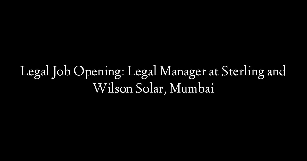 Legal Job Opening: Legal Manager at Sterling and Wilson Solar, Mumbai