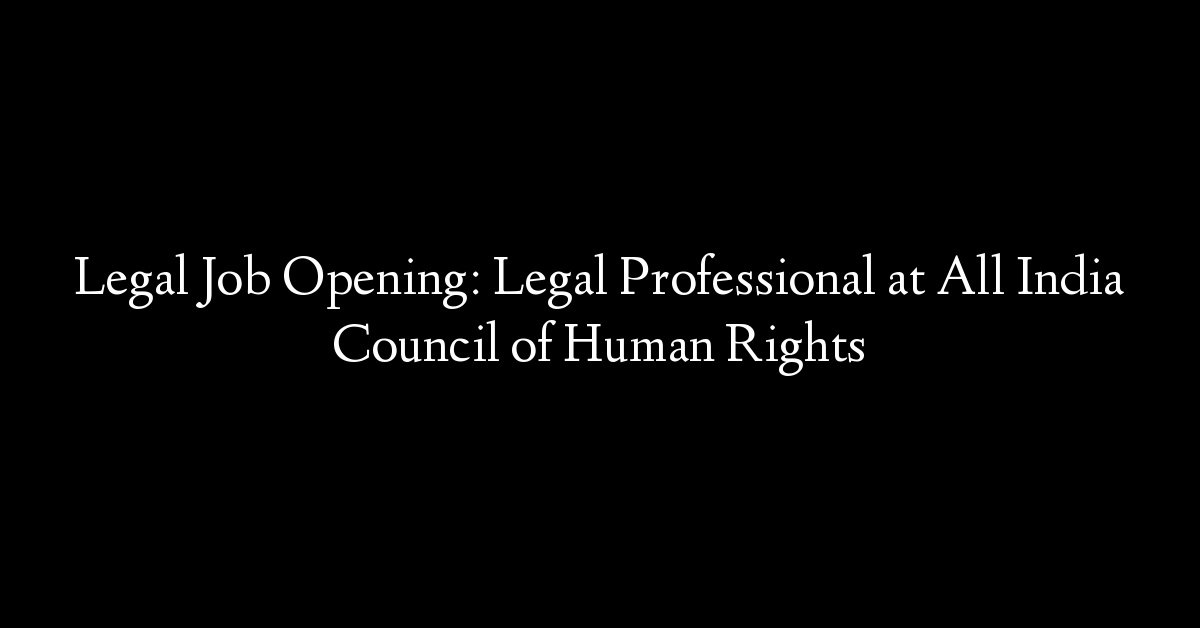 Legal Job Opening: Legal Professional at All India Council of Human Rights