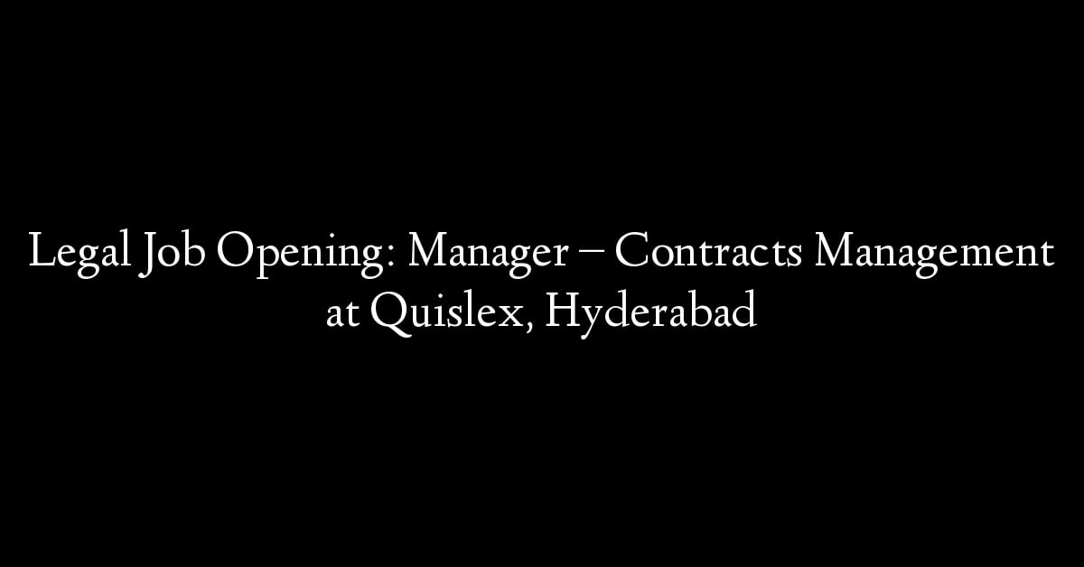 Legal Job Opening: Manager – Contracts Management at Quislex, Hyderabad