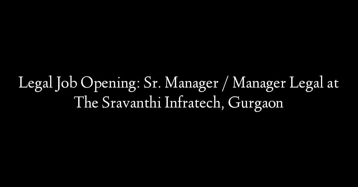 Legal Job Opening: Sr. Manager / Manager Legal at The Sravanthi Infratech, Gurgaon
