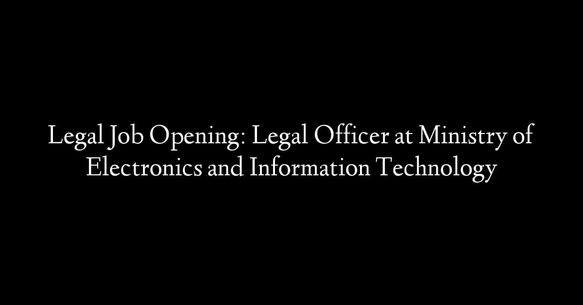 Legal Job Opening: Legal Officer at Ministry of Electronics and Information Technology